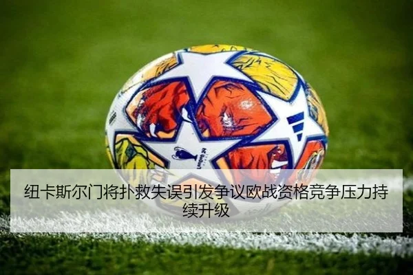 纽卡斯尔门将扑救失误引发争议欧战资格竞争压力持续升级