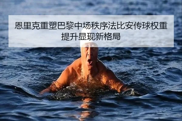 恩里克重塑巴黎中场秩序法比安传球权重提升显现新格局